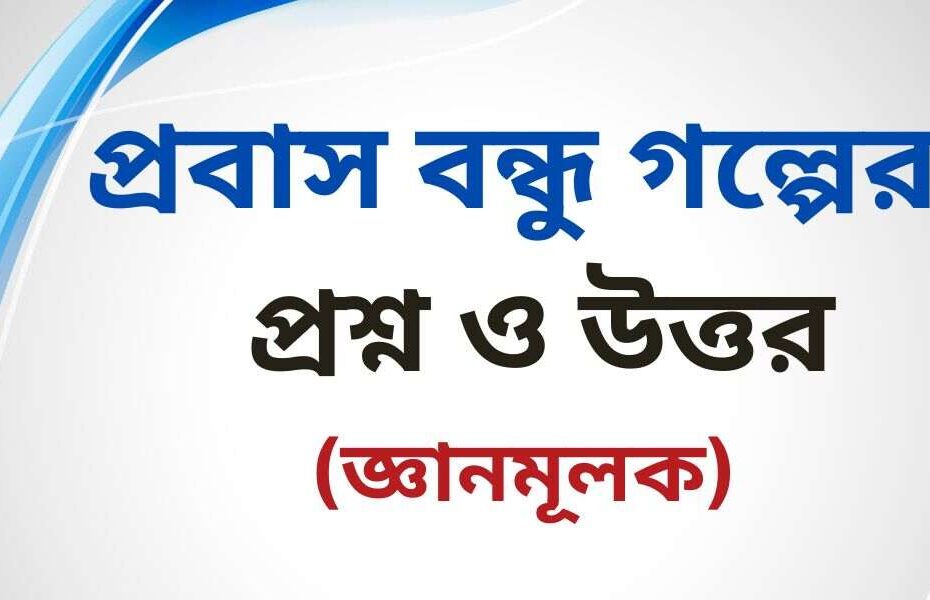 প্রবাস বন্ধু গল্পের জ্ঞানমূলক প্রশ্ন ও উত্তর