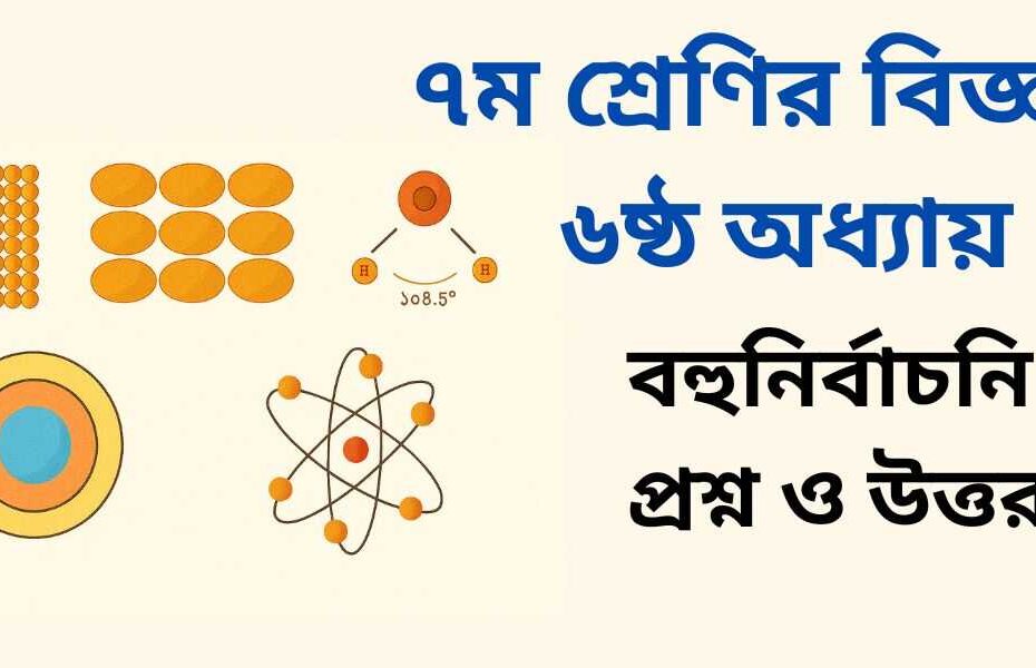 ৭ম শ্রেণির বিজ্ঞান ৬ষ্ঠ অধ্যায় MCQ | বহুনির্বাচনী