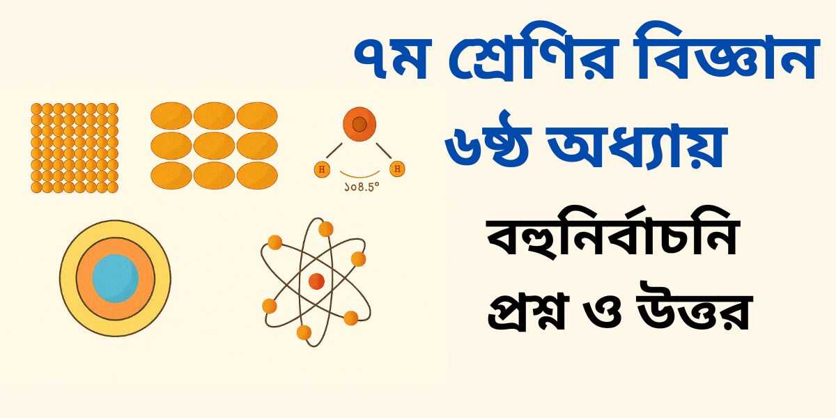 ৭ম শ্রেণির বিজ্ঞান ৬ষ্ঠ অধ্যায় MCQ | বহুনির্বাচনী